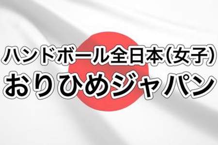 ハンドボール全日本（女子）の「おりひめジャパン」