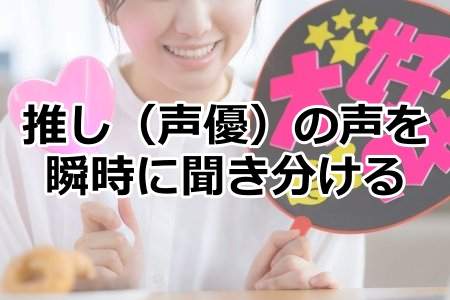 「推し（声優）の声を瞬時に聞き分ける」