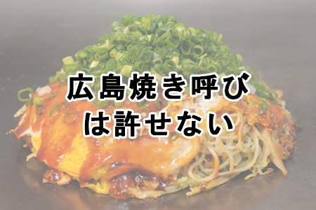 「広島焼き呼びは許せない」