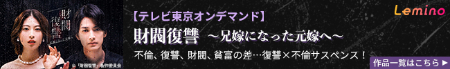 Lemino 財閥復讐～兄嫁になった元嫁へ～【テレビ東京オンデマンド】