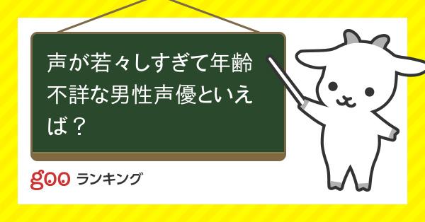 投票 声が若々しすぎて年齢不詳な男性声優といえば Gooランキング