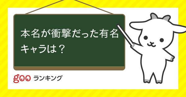 投票 本名が衝撃だった有名キャラは Gooランキング